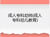 成人专科幼师(成人专科幼儿教育)