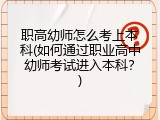 职高幼师怎么考上本科(如何通过职业高中幼师考试进入本科？)
