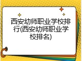 西安幼师职业学校排行(西安幼师职业学校排名)