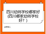 四川幼师学校哪家好(四川哪家幼师学校好？)