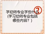 学幼师专业学些什么(学习幼师专业包括哪些内容？)