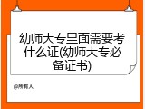 幼师大专里面需要考什么证(幼师大专必备证书)