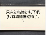 只有幼师懂幼师了吧(只有幼师懂幼师了。)