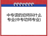 中专读的幼师叫什么专业(中专幼师专业)