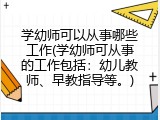 学幼师可以从事哪些工作(学幼师可从事的工作包括:幼儿教师、早教指导等。)