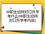中职生幼师对口升学考什么(中职生幼师对口升学考内容)