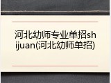 河北幼师专业单招shijuan(河北幼师单招)