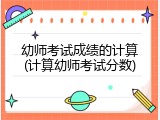 幼师考试成绩的计算(计算幼师考试分数)