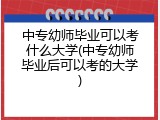 中专幼师毕业可以考什么大学(中专幼师毕业后可以考的大学)
