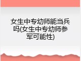 女生中专幼师能当兵吗(女生中专幼师参军可能性)