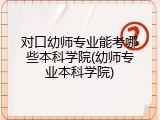 对口幼师专业能考哪些本科学院(幼师专业本科学院)