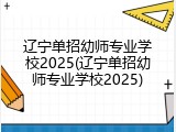 辽宁单招幼师专业学校2025(辽宁单招幼师专业学校2025)