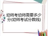 幼师考幼师需要多少分(幼师考试分数线)