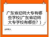广东省幼师大专有哪些学校(广东省幼师大专学校有哪些？)