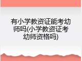 有小学教资证能考幼师吗(小学教资证考幼师资格吗)