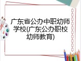 广东省公办中职幼师学校(广东公办职校幼师教育)