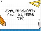 春考幼师专业的学校广东(广东幼师春考学校)