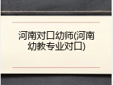 河南对口幼师(河南幼教专业对口)