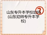 山东专升本学校幼师(山东幼师专升本学校)