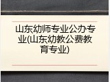山东幼师专业公办专业(山东幼教公费教育专业)