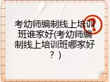 考幼师编制线上培训班谁家好(考幼师编制线上培训班哪家好？)
