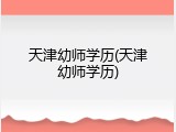 天津幼师学历(天津幼师学历)