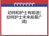 幼师和护士有前途(幼师护士未来前景广阔)