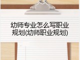 幼师专业怎么写职业规划(幼师职业规划)