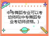 中专舞蹈专业可以考幼师吗(中专舞蹈专业考幼师资格。)