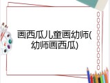 画西瓜儿童画幼师(幼师画西瓜)