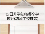 对口升学幼师哪个学校好(幼师学校排名)