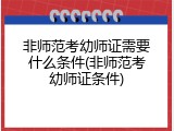 非师范考幼师证需要什么条件(非师范考幼师证条件)