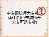 中专读幼师大专可以读什么(中专幼师升大专可选专业)