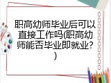 职高幼师毕业后可以直接工作吗(职高幼师能否毕业即就业？)