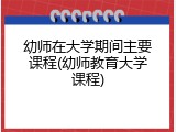 幼师在大学期间主要课程(幼师教育大学课程)