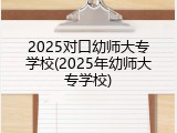 2025对口幼师大专学校(2025年幼师大专学校)