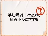 学幼师能干什么(幼师职业发展方向)