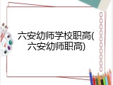 六安幼师学校职高(六安幼师职高)