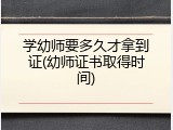 学幼师要多久才拿到证(幼师证书取得时间)