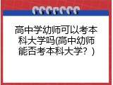 高中学幼师可以考本科大学吗(高中幼师能否考本科大学？)
