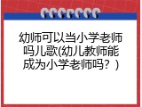 幼师可以当小学老师吗儿歌(幼儿教师能成为小学老师吗？)