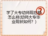学了大专幼师现在都怎么样(幼师大专毕业现状如何？)