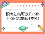 职高幼师可以升本科吗(职高幼师升本科)