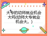 大专的幼师就业机会大吗(幼师大专就业机会大。)
