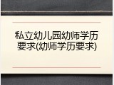 私立幼儿园幼师学历要求(幼师学历要求)