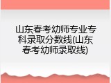 山东春考幼师专业专科录取分数线(山东春考幼师录取线)