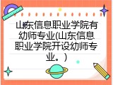 山东信息职业学院有幼师专业(山东信息职业学院开设幼师专业。)
