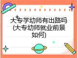 大专学幼师有出路吗(大专幼师就业前景如何)