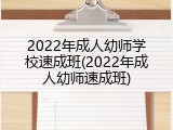 2022年成人幼师学校速成班(2022年成人幼师速成班)