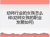 幼师行业的女孩怎么样(幼师女孩的职业发展如何)